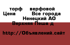 торф    верфовой › Цена ­ 190 - Все города  »    . Ненецкий АО,Верхняя Пеша д.